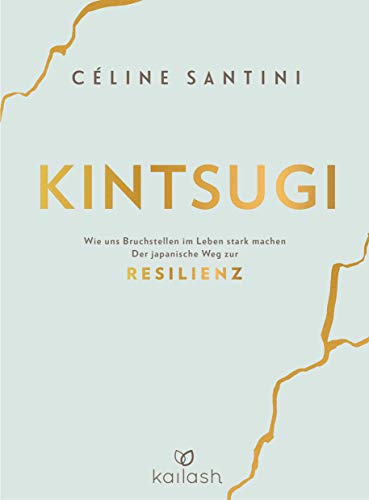 Kintsugi: Wie uns Bruchstellen im Leben stark machen - Der japanische Weg zur Resilienz von Kailash