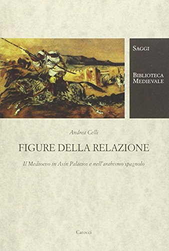 Figure della relazione. Il Medioevo in Asín Palacios e nell'arabismo spagnolo (Biblioteca medievale. Saggi)