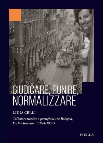 Giudicare, punire, normalizzare. Collaborazioniste e partigiane tra Bologna, Forlì e Ravenna (1944-1955) (Collana dell'Istituto Nazionale Ferruccio Parri) von Viella