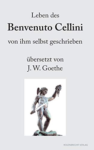 Leben des Benvenuto Cellini: von ihm selbst geschrieben übersetzt von J.W. Goethe (Renaissancemenschen) von Regenbrecht Verlag