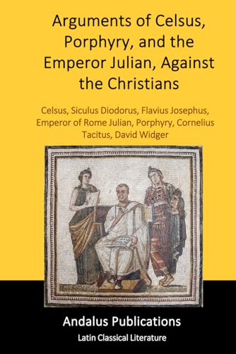 Arguments of Celsus, Porphyry, and the Emperor Julian, Against the Christians von Independently published