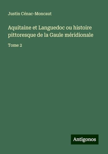 Aquitaine et Languedoc ou histoire pittoresque de la Gaule méridionale: Tome 2 von Antigonos Verlag