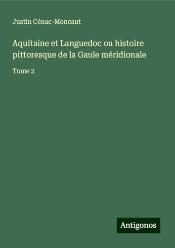 Aquitaine et Languedoc ou histoire pittoresque de la Gaule méridionale: Tome 2 von Antigonos Verlag