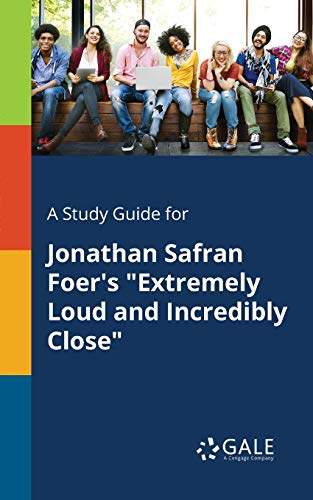 A Study Guide for Jonathan Safran Foer's "Extremely Loud and Incredibly Close" A Study Guide for Jonathan Safran Foer's "Extremely Loud and Incredibly Close"