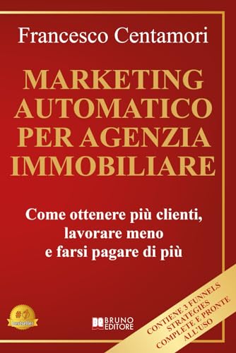 Marketing Automatico Per Agenzia Immobiliare: Come ottenere più clienti, lavorare meno e farsi pagare di più von Bruno Editore