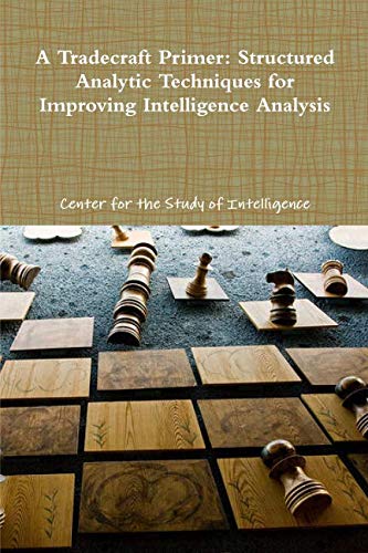 A Tradecraft Primer: Structured Analytic Techniques for Improving Intelligence Analysis von lulu.com