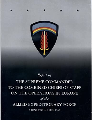 Report by The Supreme Commander to the Combined Chiefs of Staff on the Operations in Europe of the Allied Expeditionary Force 6 June 1944 to 8 May 1945 von CREATESPACE