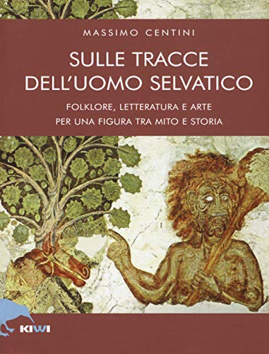 Sulle tracce dell'uomo selvatico. Folklore, letteratura e arte di una figura tra mito e storia (Talia) von Kiwi