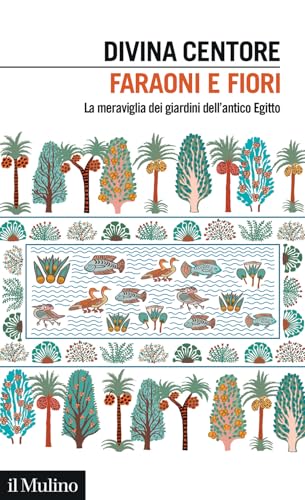 Faraoni e fiori. La meraviglia dei giardini dell'antico Egitto (Intersezioni) von Il Mulino