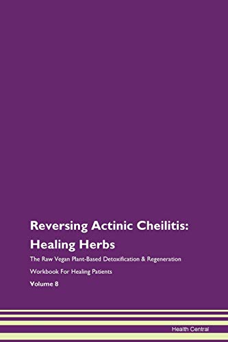 Reversing Actinic Cheilitis: Healing Herbs The Raw Vegan Plant-Based Detoxification & Regeneration Workbook for Healing Patients. Volume 8 von Raw Power