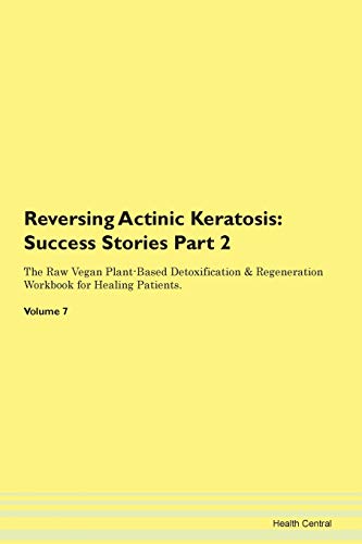 Reversing Actinic Keratosis: Testimonials for Hope. From Patients with Different Diseases Part 2 The Raw Vegan Plant-Based Detoxification & Regeneration Workbook for Healing Patients. Volume 7 von Raw Power