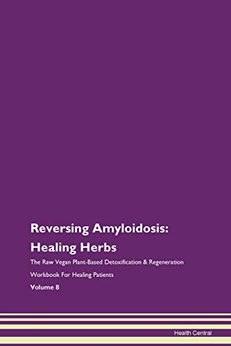 Reversing Amyloidosis: Healing Herbs The Raw Vegan Plant-Based Detoxification & Regeneration Workbook for Healing Patients. Volume 8 von Raw Power