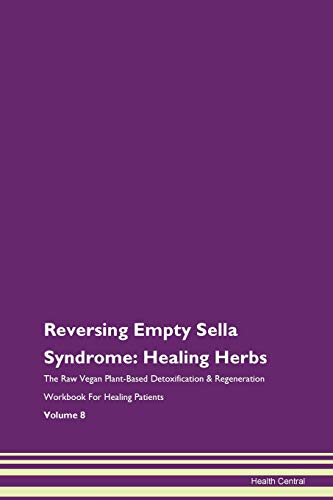 Reversing Empty Sella Syndrome: Healing Herbs The Raw Vegan Plant-Based Detoxification & Regeneration Workbook for Healing Patients. Volume 8 von Raw Power
