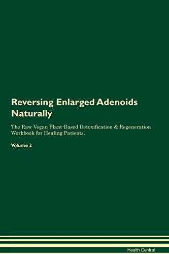 Reversing Enlarged Adenoids Naturally The Raw Vegan Plant-Based Detoxification & Regeneration Workbook for Healing Patients. Volume 2