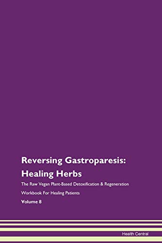 Reversing Gastroparesis: Healing Herbs The Raw Vegan Plant-Based Detoxification & Regeneration Workbook for Healing Patients. Volume 8