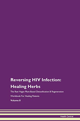 Reversing HIV Infection: Healing Herbs The Raw Vegan Plant-Based Detoxification & Regeneration Workbook for Healing Patients. Volume 8 von Raw Power