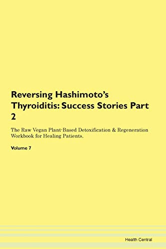 Reversing Hashimoto's Thyroiditis: Testimonials for Hope. From Patients with Different Diseases Part 2 The Raw Vegan Plant-Based Detoxification & Regeneration Workbook for Healing Patients. Volume 7
