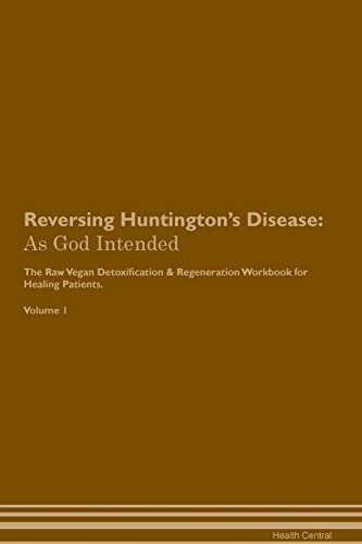 Reversing Huntington's Disease: As God Intended The Raw Vegan Plant-Based Detoxification & Regeneration Workbook for Healing Patients. Volume 1