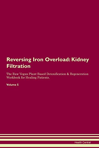 Reversing Iron Overload: Kidney Filtration The Raw Vegan Plant-Based Detoxification & Regeneration Workbook for Healing Patients. Volume 5 von Raw Power