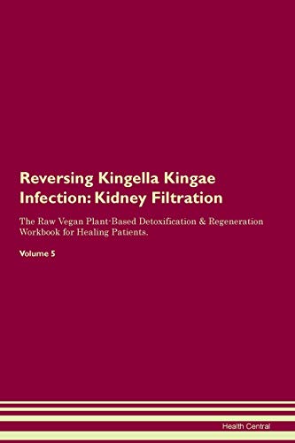 Reversing Kingella Kingae Infection: Kidney Filtration The Raw Vegan Plant-Based Detoxification & Regeneration Workbook for Healing Patients. Volume 5