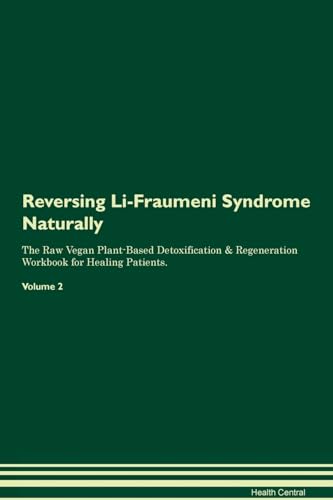 Reversing Li-Fraumeni Syndrome Naturally The Raw Vegan Plant-Based Detoxification & Regeneration Workbook for Healing Patients. Volume 2