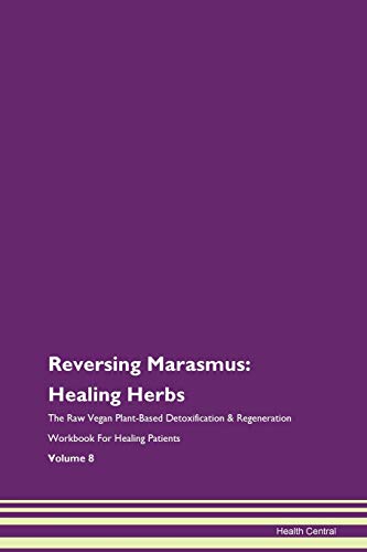 Reversing Marasmus: Healing Herbs The Raw Vegan Plant-Based Detoxification & Regeneration Workbook for Healing Patients. Volume 8