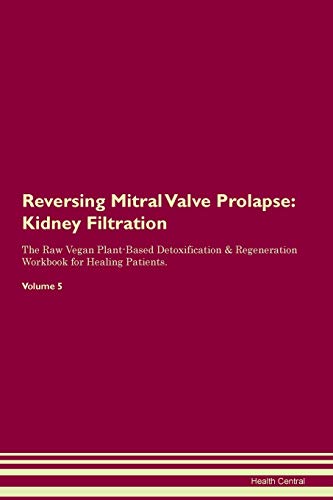 Reversing Mitral Valve Prolapse: Kidney Filtration The Raw Vegan Plant-Based Detoxification & Regeneration Workbook for Healing Patients. Volume 5