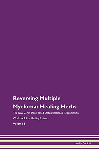 Reversing Multiple Myeloma: Healing Herbs The Raw Vegan Plant-Based Detoxification & Regeneration Workbook for Healing Patients. Volume 8 von Raw Power