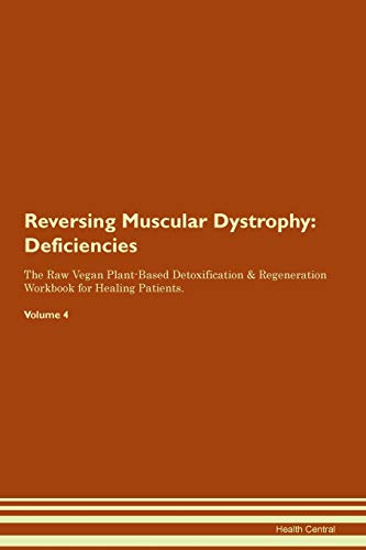 Reversing Muscular Dystrophy: Deficiencies The Raw Vegan Plant-Based Detoxification & Regeneration Workbook for Healing Patients. Volume 4