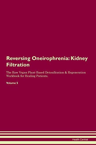 Reversing Oneirophrenia: Kidney Filtration The Raw Vegan Plant-Based Detoxification & Regeneration Workbook for Healing Patients. Volume 5