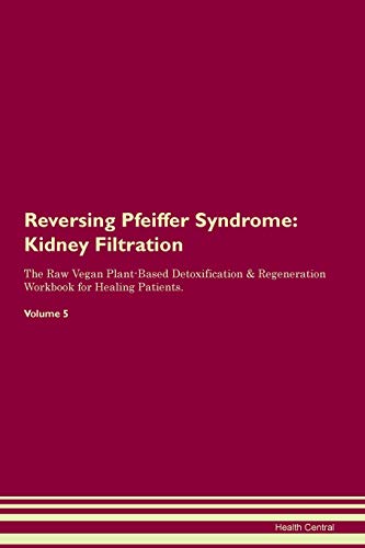 Reversing Pfeiffer Syndrome: Kidney Filtration The Raw Vegan Plant-Based Detoxification & Regeneration Workbook for Healing Patients. Volume 5