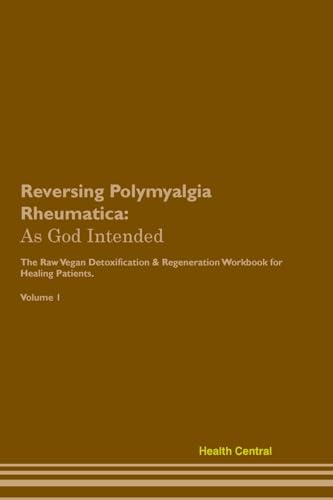 Reversing Polymyalgia Rheumatica: As God Intended The Raw Vegan Plant-Based Detoxification & Regeneration Workbook for Healing Patients. Volume 1 von Desert Thrust Ltd