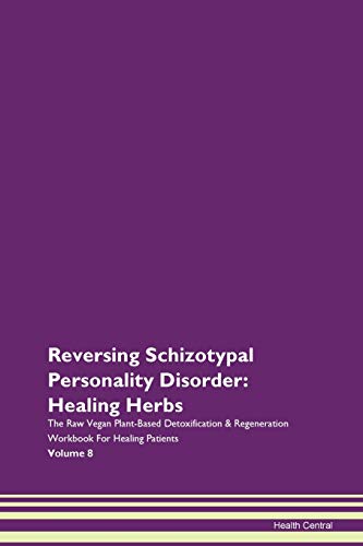 Reversing Schizotypal Personality Disorder: Healing Herbs The Raw Vegan Plant-Based Detoxification & Regeneration Workbook for Healing Patients. Volume 8 von Raw Power