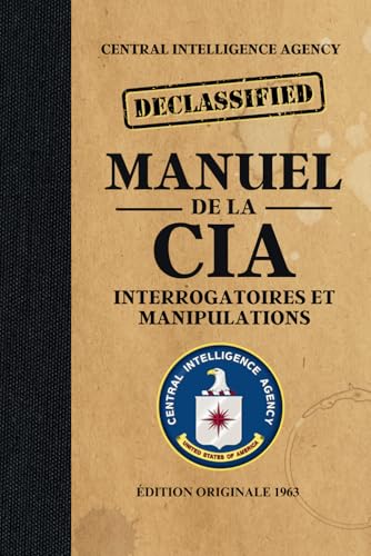 Manuel de la CIA - Interrogatoires et manipulations - Édition originale 1965: Techniques PSYOPS Déclassifiées : Les Secrets du contrôle mental des espions pendant la Guerre Froide von Independently published