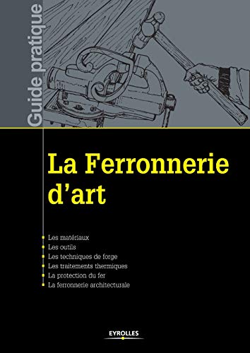 La ferronnerie d'art: Les matériaux. Les outils. Les techniques de forge. Les traitements thermiques. La protection du fer. La ferronnerie architecturale.