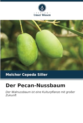 Der Pecan-Nussbaum: Der Walnussbaum ist eine Kulturpflanze mit großer Zukunft von Verlag Unser Wissen