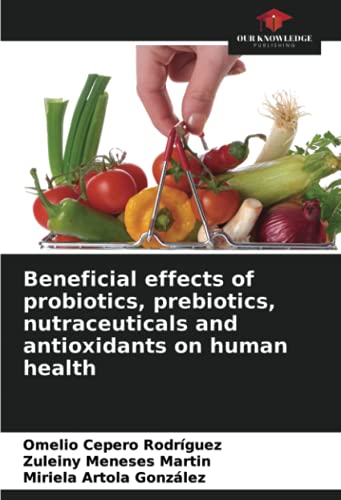 Beneficial effects of probiotics, prebiotics, nutraceuticals and antioxidants on human health von Our Knowledge Publishing