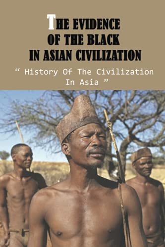 The Evidence Of The Black In Asian Civilization: History Of The Civilization In Asia: Journal Of Asian Civilization von Independently published