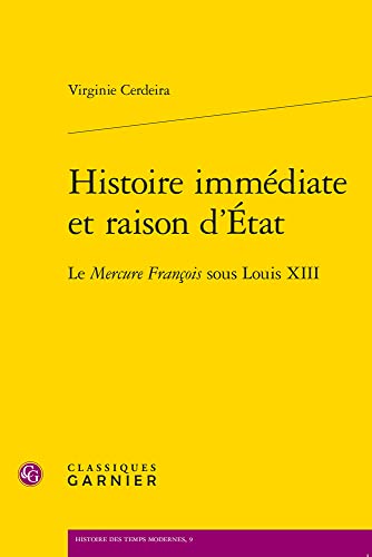Histoire Immediate Et Raison D'etat: Le Mercure Francois Sous Louis XIII (Histoire Des Temps Modernes, 9) von Classiques Garnier