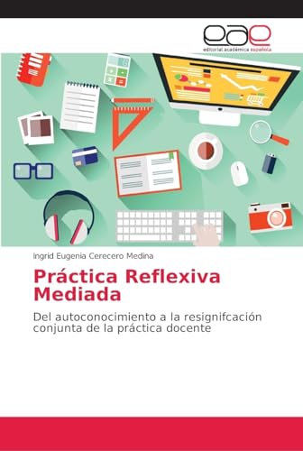 Práctica Reflexiva Mediada: Del autoconocimiento a la resignifcación conjunta de la práctica docente von Editorial Academica Espanola