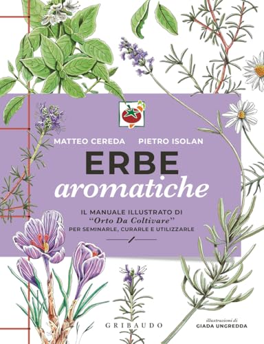 Erbe aromatiche. Il manuale illustrato di «Orto da coltivare» per seminarle, curarle e utilizzarle (Hobby) von Gribaudo