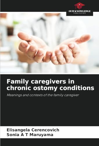 Family caregivers in chronic ostomy conditions: Meanings and contexts of the family caregiver von Our Knowledge Publishing