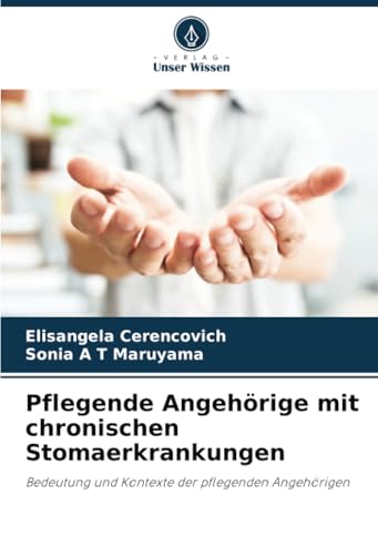 Pflegende Angehörige mit chronischen Stomaerkrankungen: Bedeutung und Kontexte der pflegenden Angehörigen von Verlag Unser Wissen