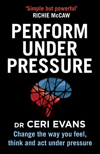 Perform Under Pressure: Change the Way You Feel, Think and Act Under Pressure