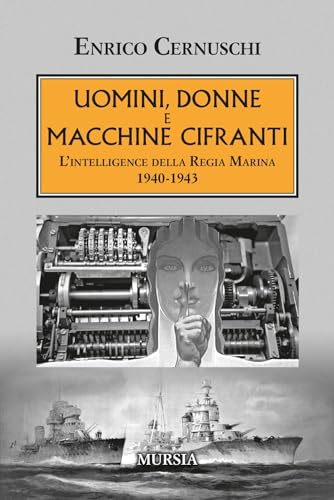 Uomini, donne e macchine cifranti: L’intelligence della Regia Marina 1940-1943 (1939-1945. Seconda guerra mondiale) von Ugo Mursia Editore