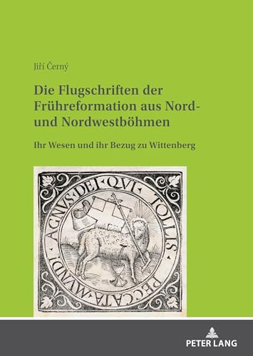 Die Flugschriften der Frühreformation aus Nord- und Nordwestböhmen: Ihr Wesen und ihr Bezug zu Wittenberg von Peter Lang