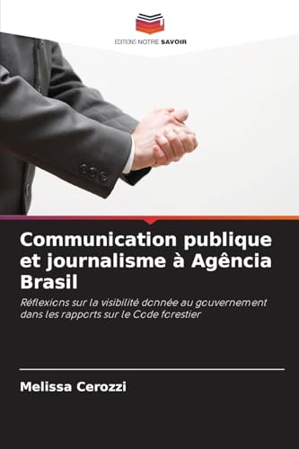 Communication publique et journalisme à Agência Brasil: Réflexions sur la visibilité donnée au gouvernement dans les rapports sur le Code forestier von Editions Notre Savoir
