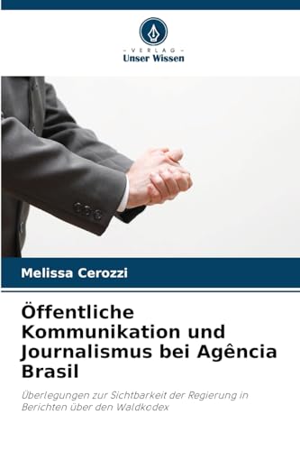 Öffentliche Kommunikation und Journalismus bei Agência Brasil: Überlegungen zur Sichtbarkeit der Regierung in Berichten über den Waldkodex von Verlag Unser Wissen