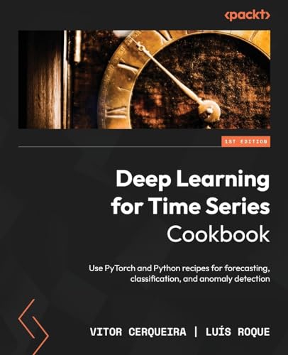 Deep Learning for Time Series Cookbook: Use PyTorch and Python recipes for forecasting, classification, and anomaly detection von Packt Publishing