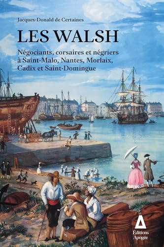 Les Walsh: Négociants, corsaires et négriers à Saint-Malo, Nantes, Morlaix, Cadix et Saint-Domingue Les Walsh: Négociants, corsaires et négriers à Saint-Malo, Nantes, Morlaix, Cadix et Saint-Domingue von APOGEE
